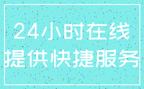 24小时在线_提供快捷服务