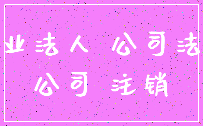 企业法人 公司法人_公司 注销