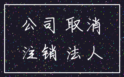 公司 取消_注销 法人