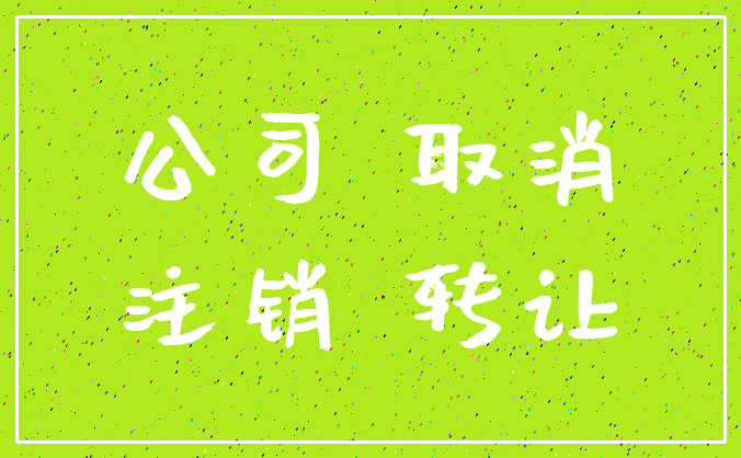 公司 取消_注销 转让
