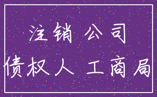 注销 公司_债权人 工商局