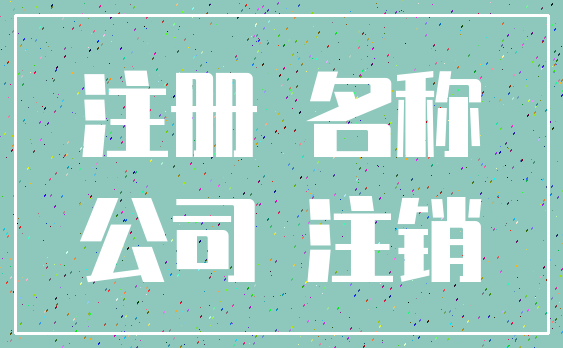 注册 名称_公司 注销