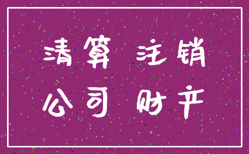 清算 注销_公司 财产