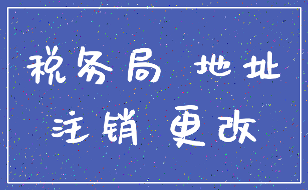 税务局 地址_注销 更改