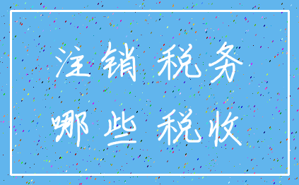 注销 税务_哪些 税收