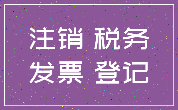 注销 税务_发票 登记