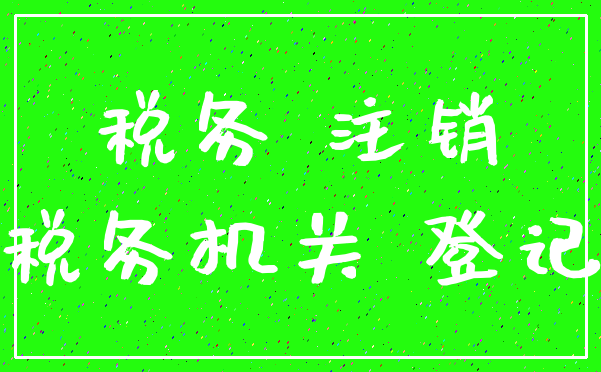 税务 注销_税务机关 登记