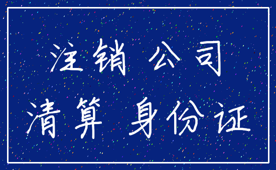 注销 公司_清算 身份证