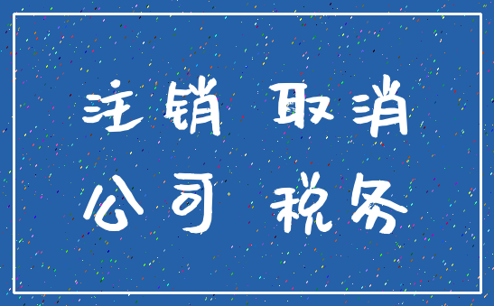注销 取消_公司 税务