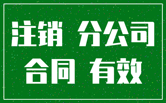 注销 分公司_合同 有效