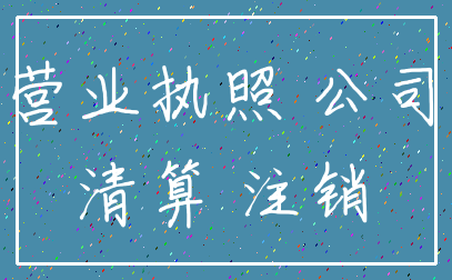 营业执照 公司_清算 注销