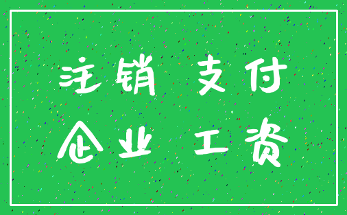 注销 支付_企业 工资