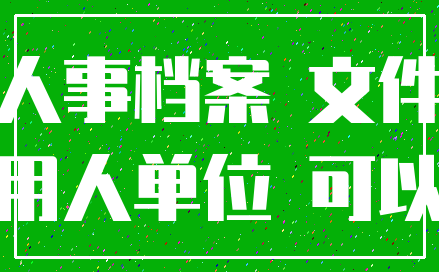 人事档案 文件_用人单位 可以