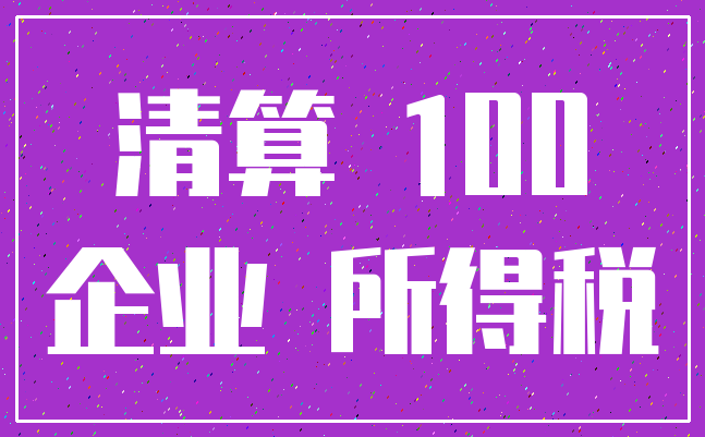 清算 100_企业 所得税