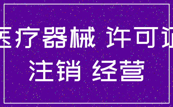 医疗器械 许可证_注销 经营