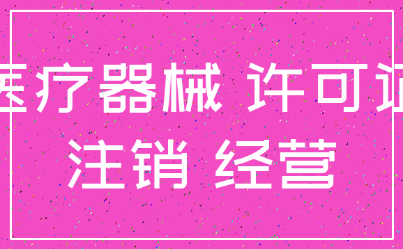 医疗器械 许可证_注销 经营