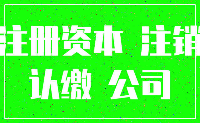 注册资本 注销_认缴 公司