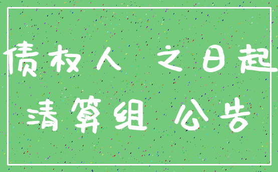 债权人 之日起_清算组 公告