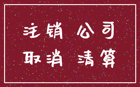 注销 公司_取消 清算