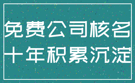 免费公司核名_十年积累沉淀