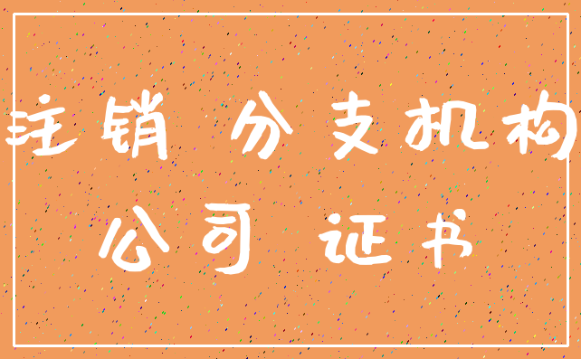 注销 分支机构_公司 证书