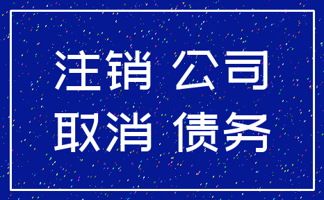 注销 公司_取消 债务