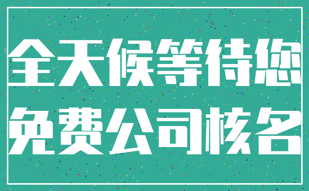 全天候等待您_免费公司核名