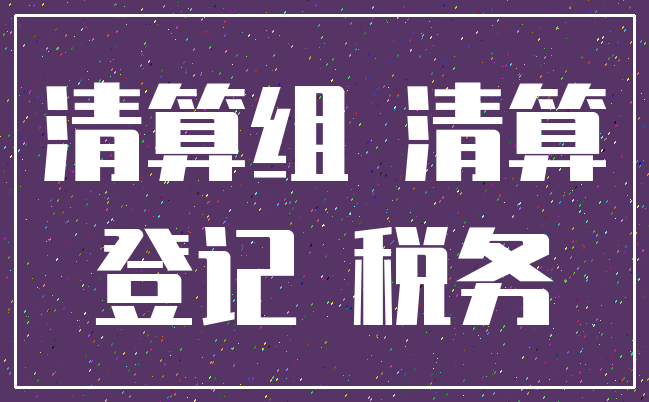 清算组 清算_登记 税务