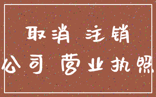取消 注销_公司 营业执照