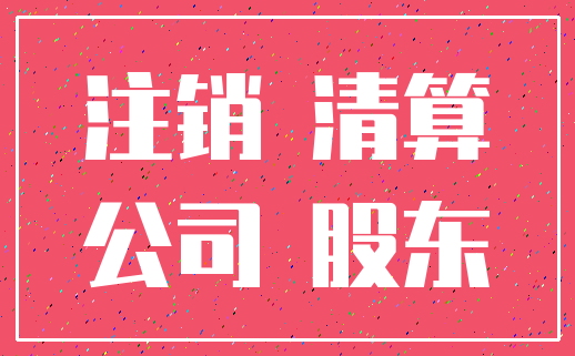 注销 清算_公司 股东