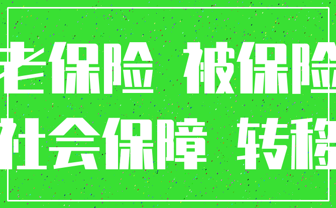 养老保险 被保险人_社会保障 转移
