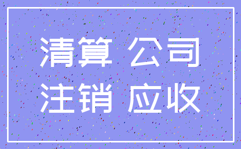 清算 公司_注销 应收