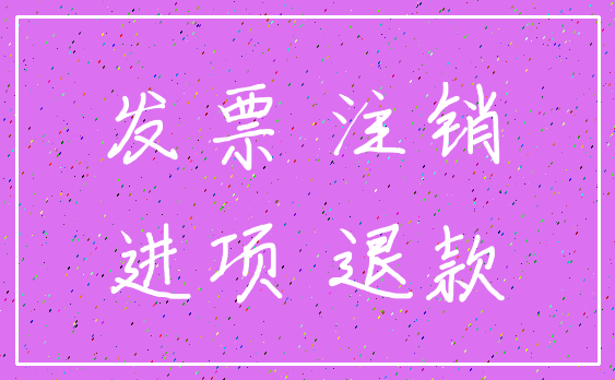 发票 注销_进项 退款