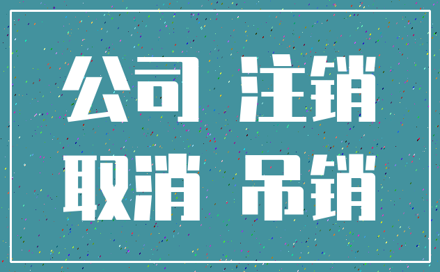公司 注销_取消 吊销