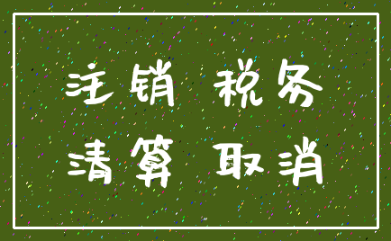 注销 税务_清算 取消