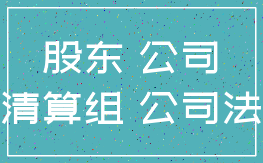 股东 公司_清算组 公司法
