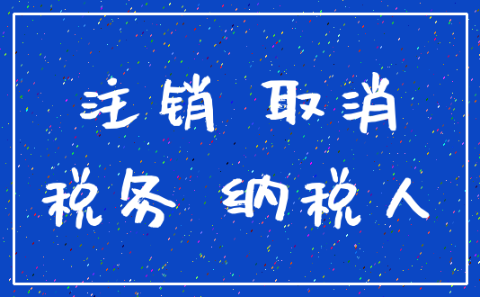注销 取消_税务 纳税人