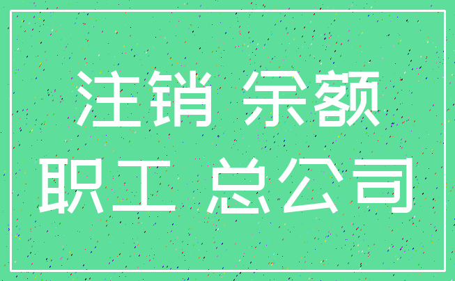 注销 余额_职工 总公司