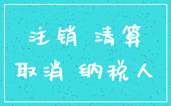 注销 清算_取消 纳税人
