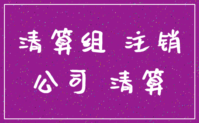 清算组 注销_公司 清算