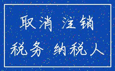 取消 注销_税务 纳税人