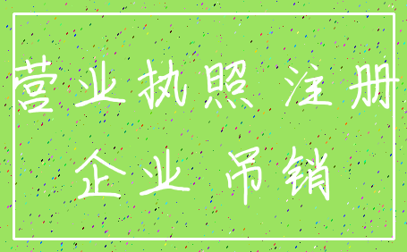 营业执照 注册_企业 吊销