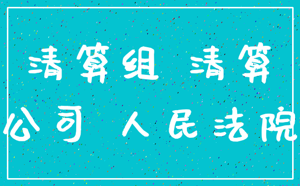 清算组 清算_公司 人民法院
