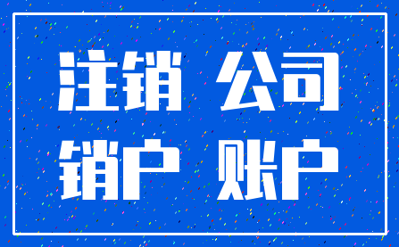 注销 公司_销户 账户
