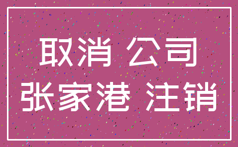 取消 公司_张家港 注销