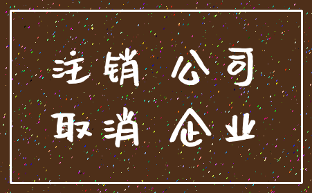 注销 公司_取消 企业