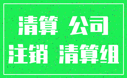 清算 公司_注销 清算组