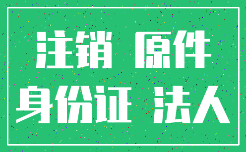 注销 原件_身份证 法人