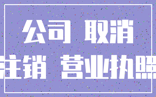公司 取消_注销 营业执照