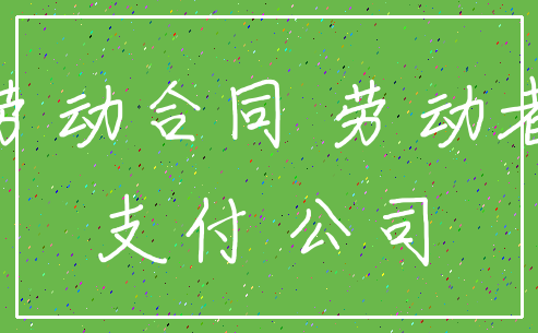 劳动合同 劳动者_支付 公司